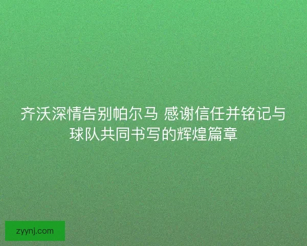 齐沃深情告别帕尔马 感谢信任并铭记与球队共同书写的辉煌篇章